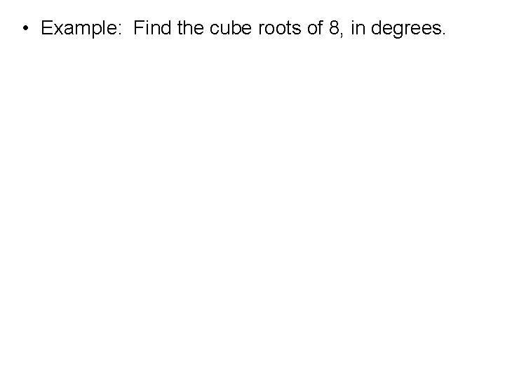  • Example: Find the cube roots of 8, in degrees. 