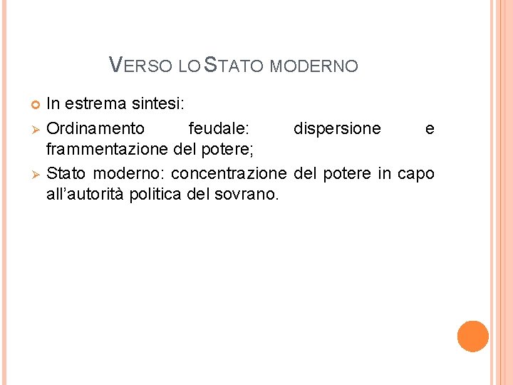 VERSO LO STATO MODERNO Ø Ø In estrema sintesi: Ordinamento feudale: dispersione e frammentazione