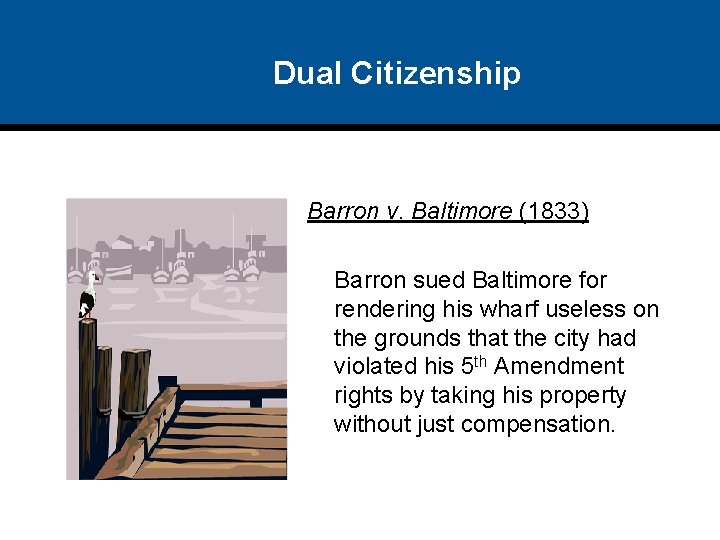 Dual Citizenship Barron v. Baltimore (1833) Barron sued Baltimore for rendering his wharf useless