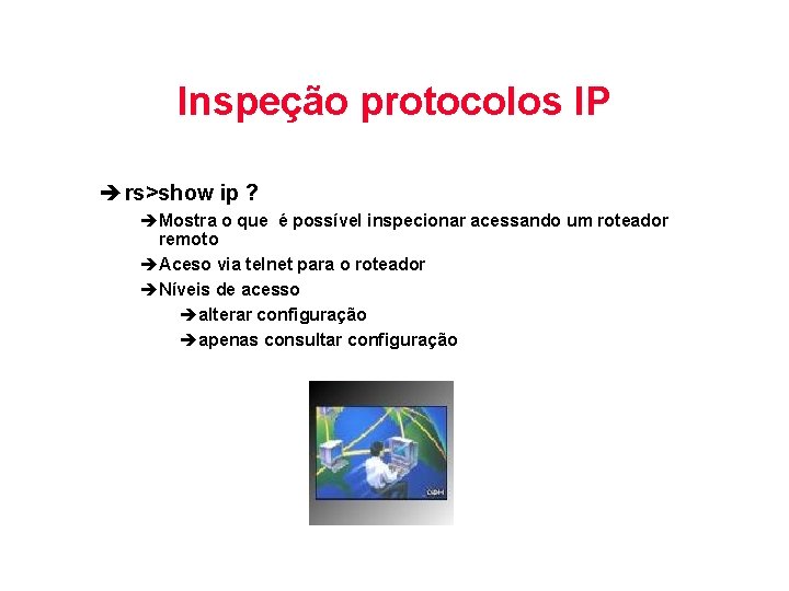 Inspeção protocolos IP è rs>show ip ? èMostra o que é possível inspecionar acessando