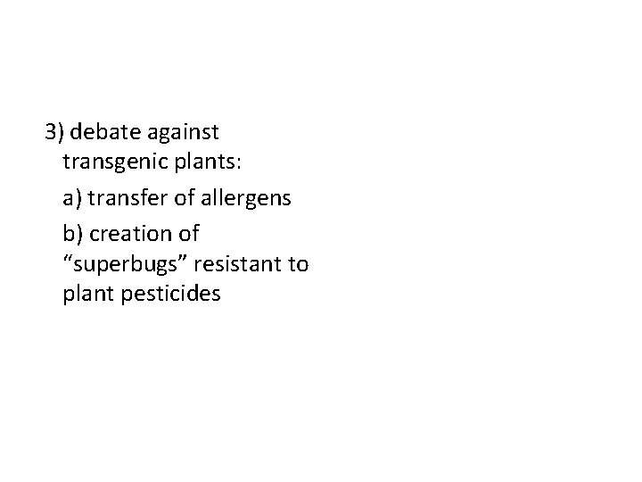 3) debate against transgenic plants: a) transfer of allergens b) creation of “superbugs” resistant