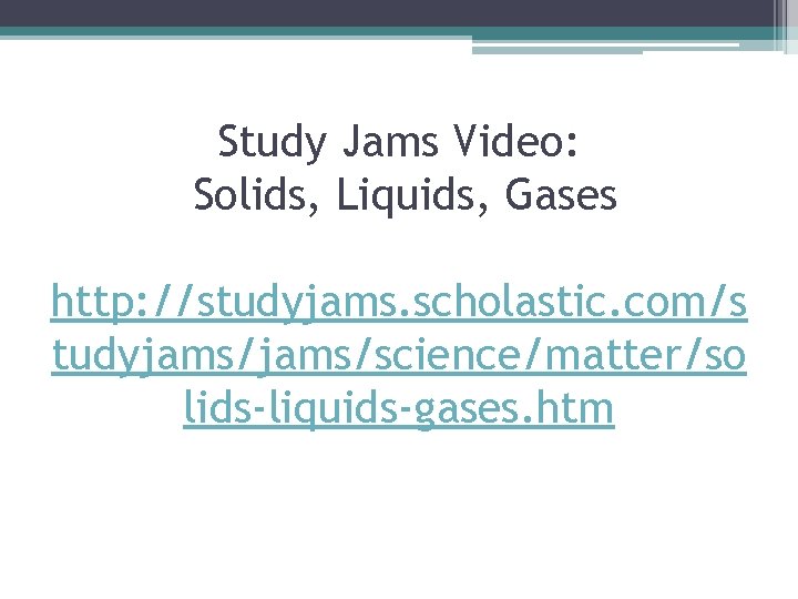 Study Jams Video: Solids, Liquids, Gases http: //studyjams. scholastic. com/s tudyjams/science/matter/so lids-liquids-gases. htm 