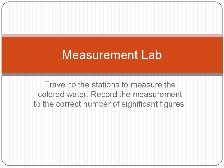 Measurement Lab Travel to the stations to measure the colored water. Record the measurement
