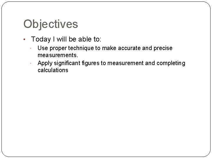 Objectives • Today I will be able to: • Use proper technique to make