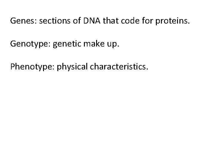 Genes: sections of DNA that code for proteins. Genotype: genetic make up. Phenotype: physical