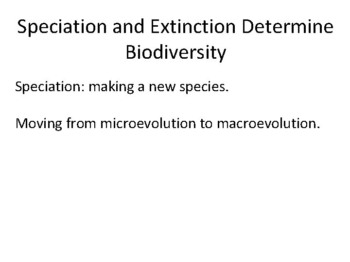 Speciation and Extinction Determine Biodiversity Speciation: making a new species. Moving from microevolution to
