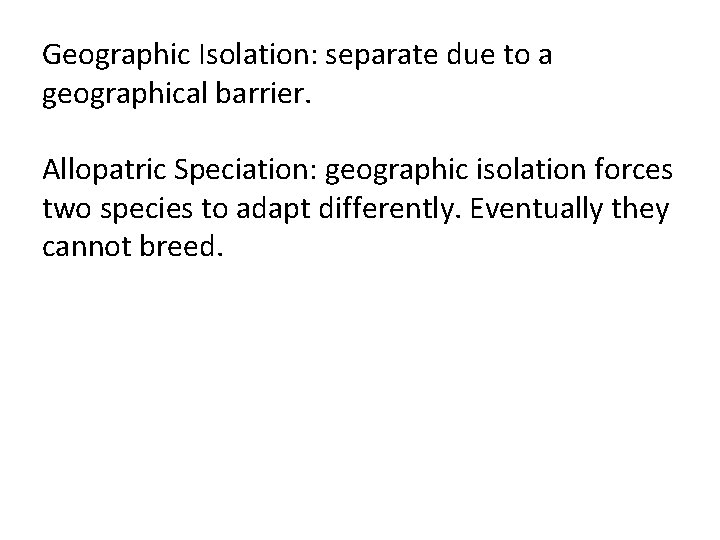Geographic Isolation: separate due to a geographical barrier. Allopatric Speciation: geographic isolation forces two