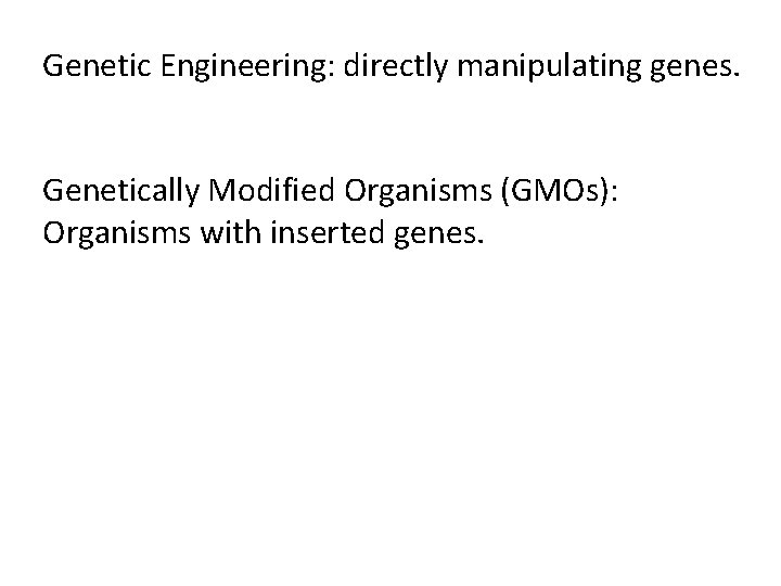 Genetic Engineering: directly manipulating genes. Genetically Modified Organisms (GMOs): Organisms with inserted genes. 