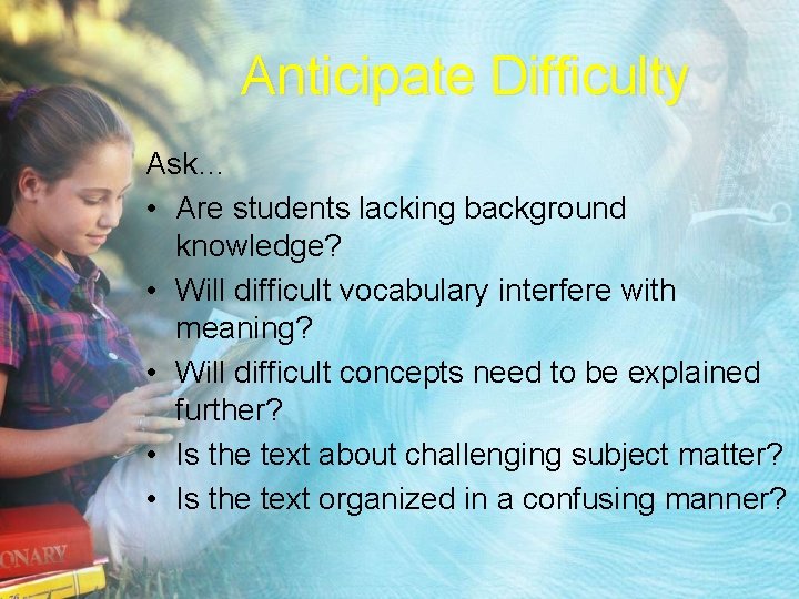 Anticipate Difficulty Ask… • Are students lacking background knowledge? • Will difficult vocabulary interfere