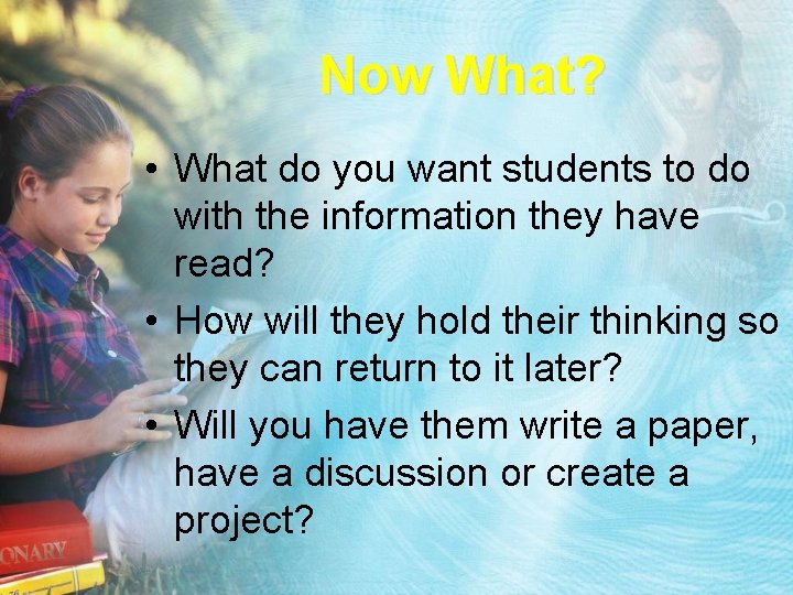 Now What? • What do you want students to do with the information they