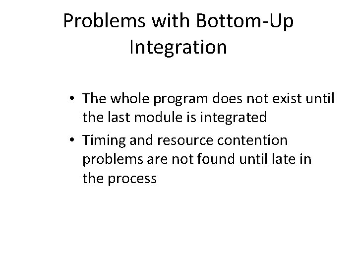 Problems with Bottom-Up Integration • The whole program does not exist until the last