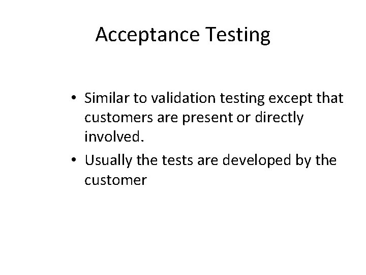 Acceptance Testing • Similar to validation testing except that customers are present or directly