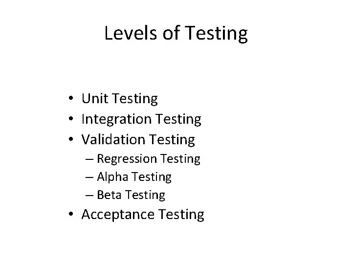 Levels of Testing • Unit Testing • Integration Testing • Validation Testing – Regression