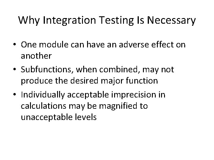 Why Integration Testing Is Necessary • One module can have an adverse effect on