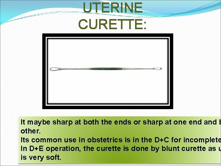 UTERINE CURETTE: It maybe sharp at both the ends or sharp at one end