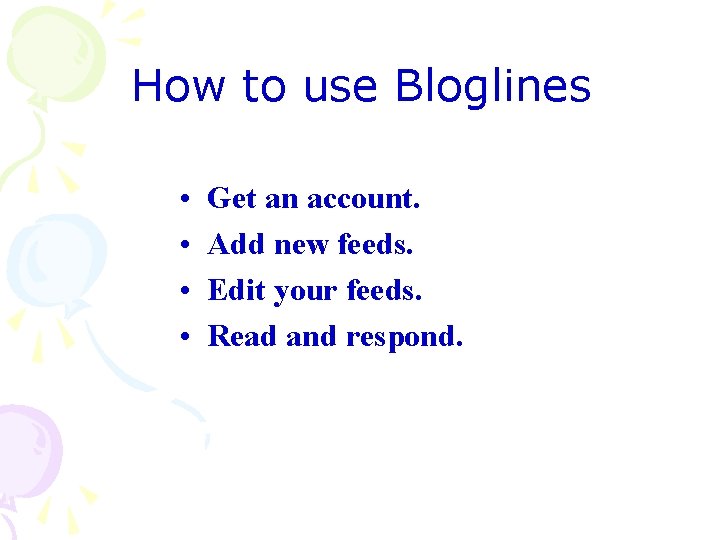 How to use Bloglines • • Get an account. Add new feeds. Edit your