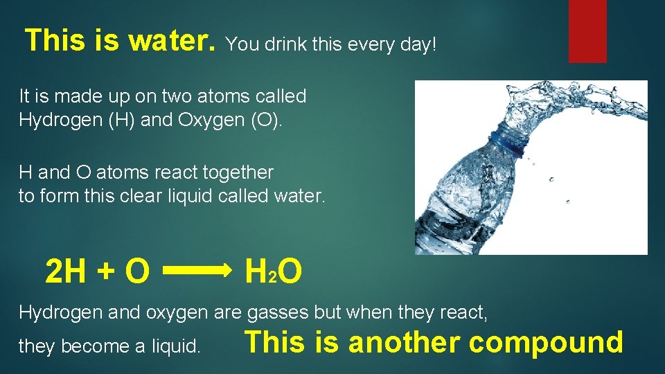 This is water. You drink this every day! It is made up on two