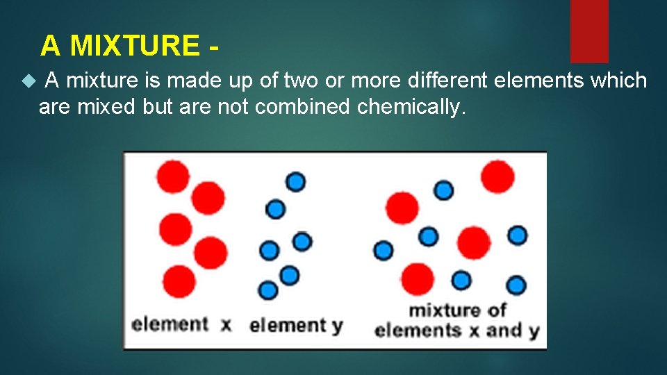A MIXTURE A mixture is made up of two or more different elements which