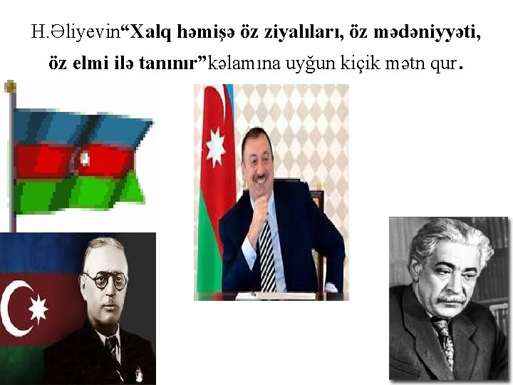 H. Əliyevin“Xalq həmişə öz ziyalıları, öz mədəniyyəti, öz elmi ilə tanınır”kəlamına uyğun kiçik mətn