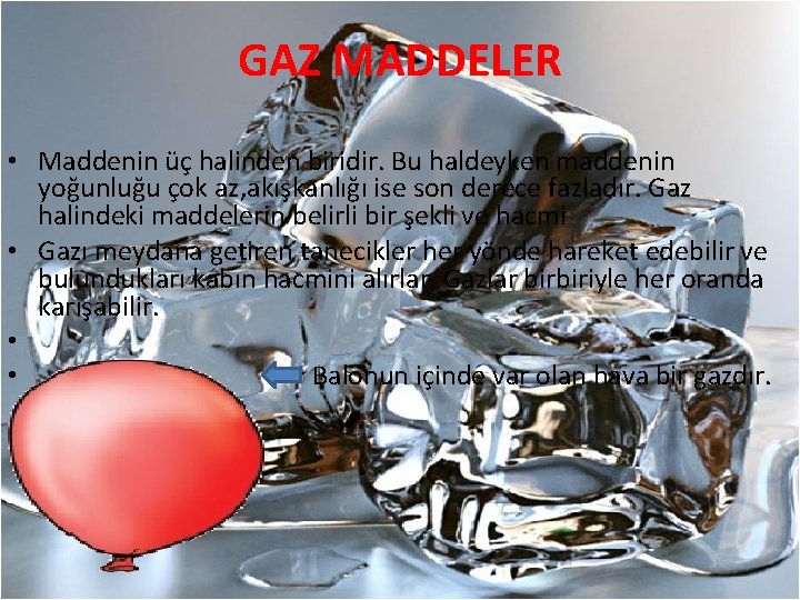 GAZ MADDELER • Maddenin üç halinden biridir. Bu haldeyken maddenin yoğunluğu çok az, akışkanlığı