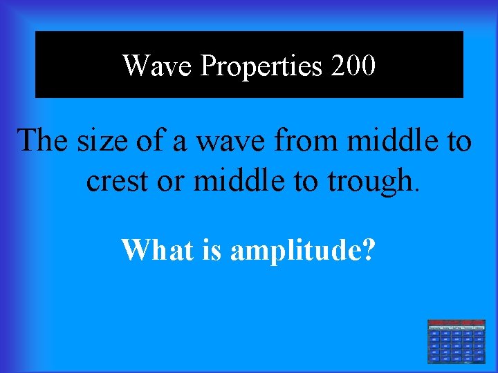 Wave Properties 200 The size of a wave from middle to crest or middle