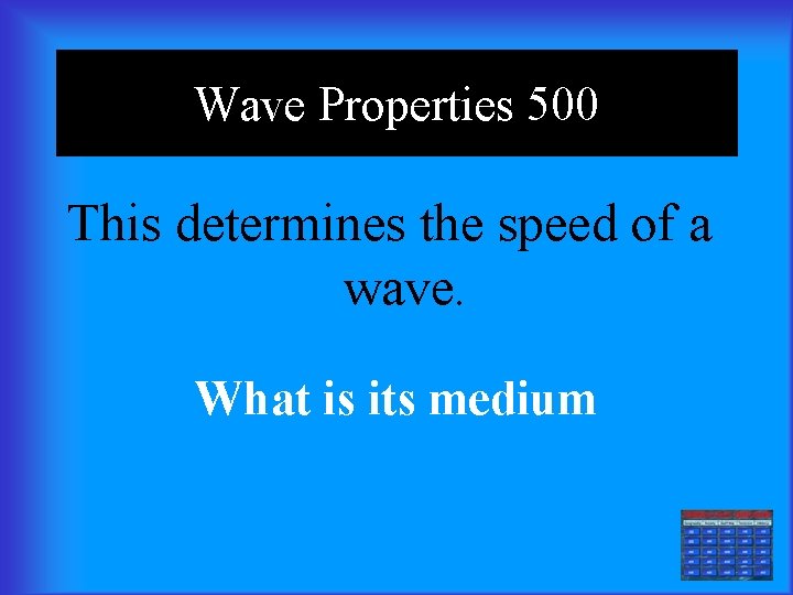Wave Properties 500 This determines the speed of a wave. What is its medium