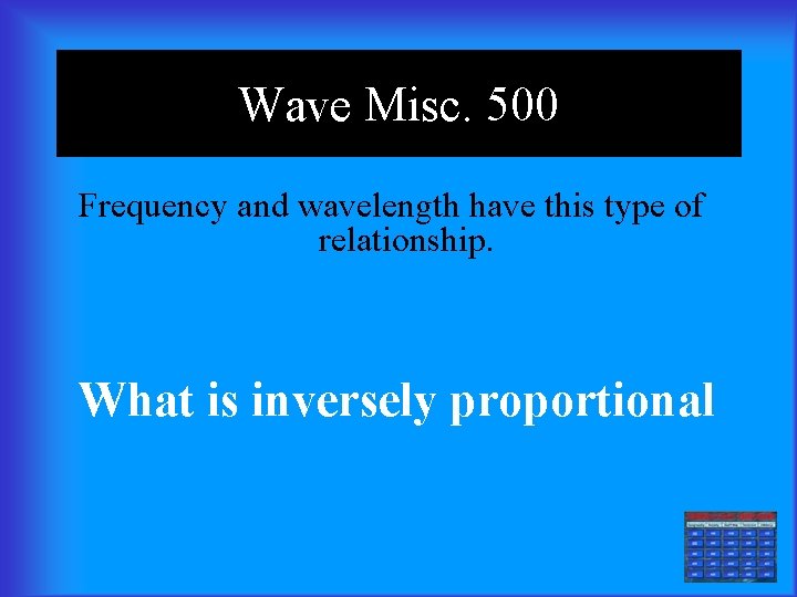 Wave Misc. 500 Frequency and wavelength have this type of relationship. What is inversely