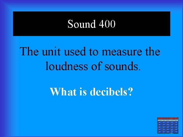 Sound 400 The unit used to measure the loudness of sounds. What is decibels?