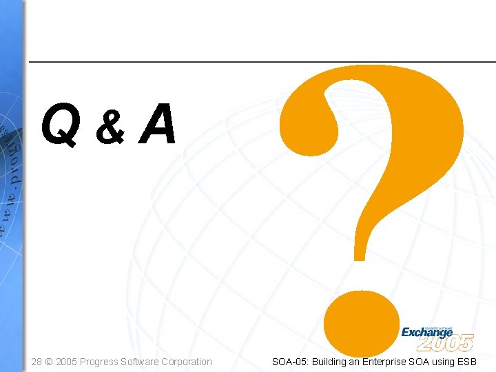 Q&A 28 © 2005 Progress Software Corporation SOA-05: Building an Enterprise SOA using ESB