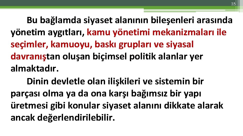 35 Bu bağlamda siyaset alanının bileşenleri arasında yönetim aygıtları, kamu yönetimi mekanizmaları ile seçimler,