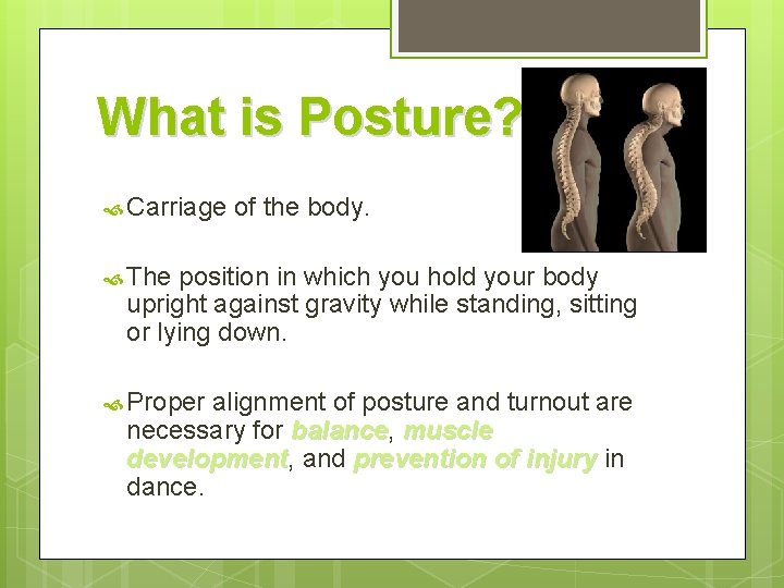 What is Posture? Carriage of the body. The position in which you hold your