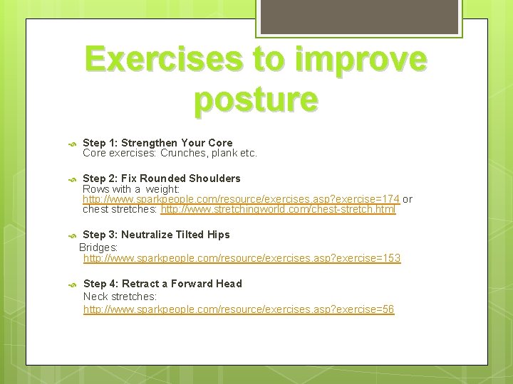 Exercises to improve posture Step 1: Strengthen Your Core exercises: Crunches, plank etc. Step