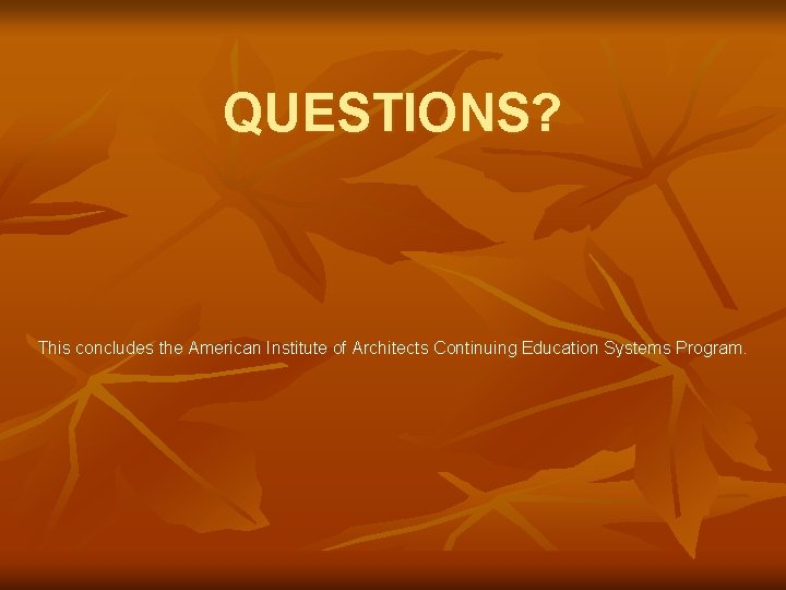 QUESTIONS? This concludes the American Institute of Architects Continuing Education Systems Program. 
