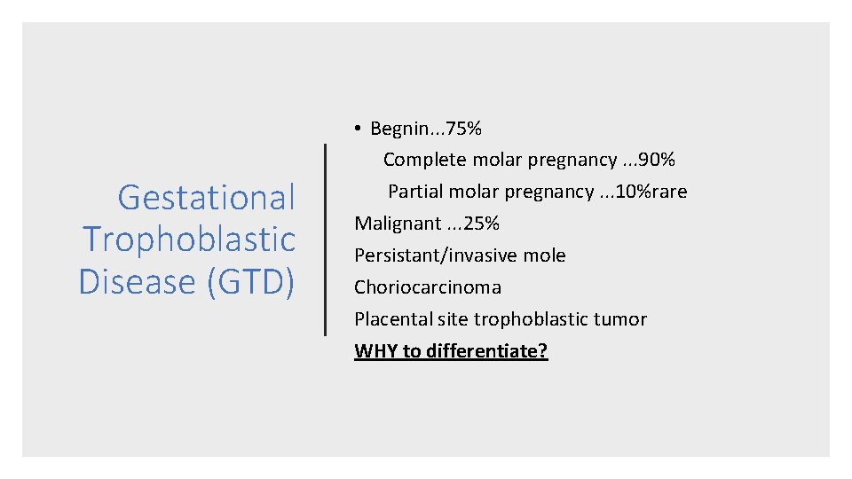 Gestational Trophoblastic Disease (GTD) • Begnin. . . 75% Complete molar pregnancy. . .