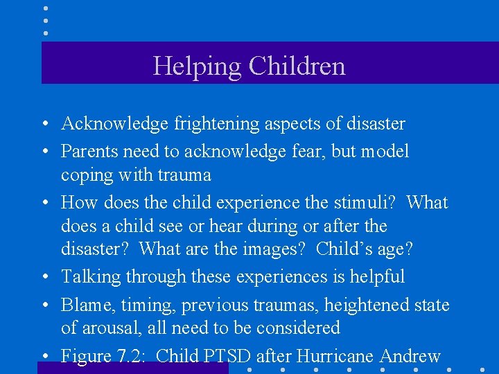 Helping Children • Acknowledge frightening aspects of disaster • Parents need to acknowledge fear,