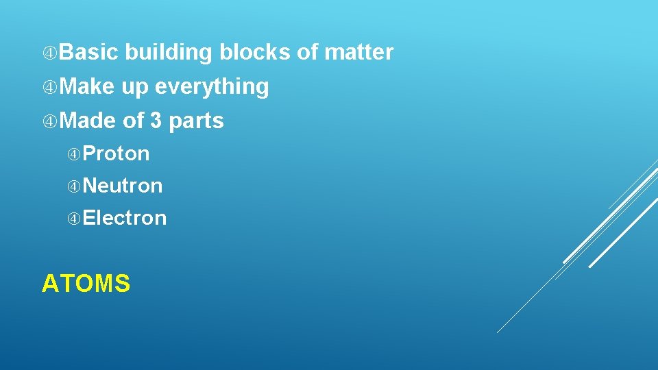  Basic building blocks of matter Make up everything Made of 3 parts Proton