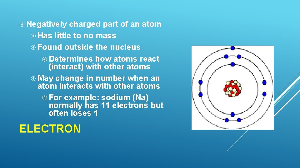 Negatively charged part of an atom Has little to no mass Found outside