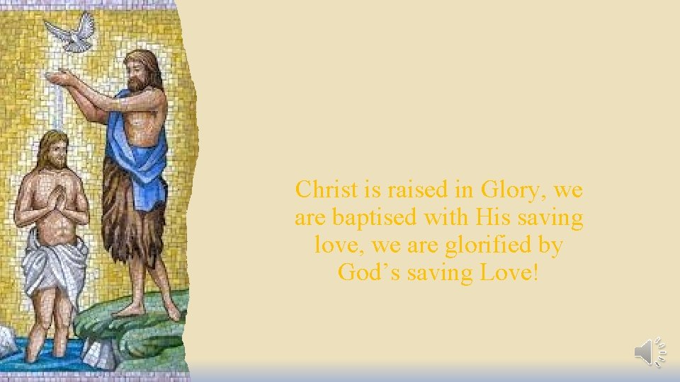 Christ is raised in Glory, we are baptised with His saving love, we are