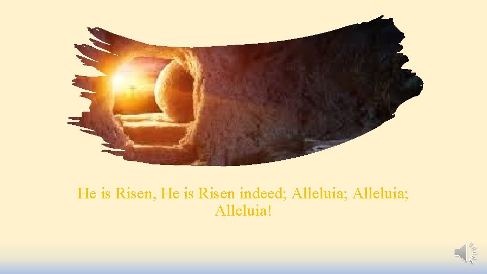 He is Risen, He is Risen indeed; Alleluia; Alleluia! 