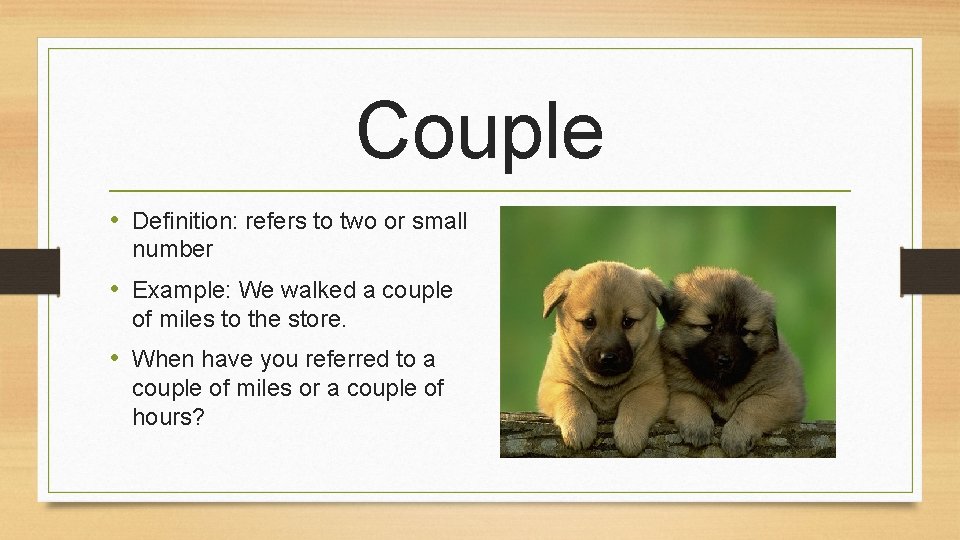 Couple • Definition: refers to two or small number • Example: We walked a
