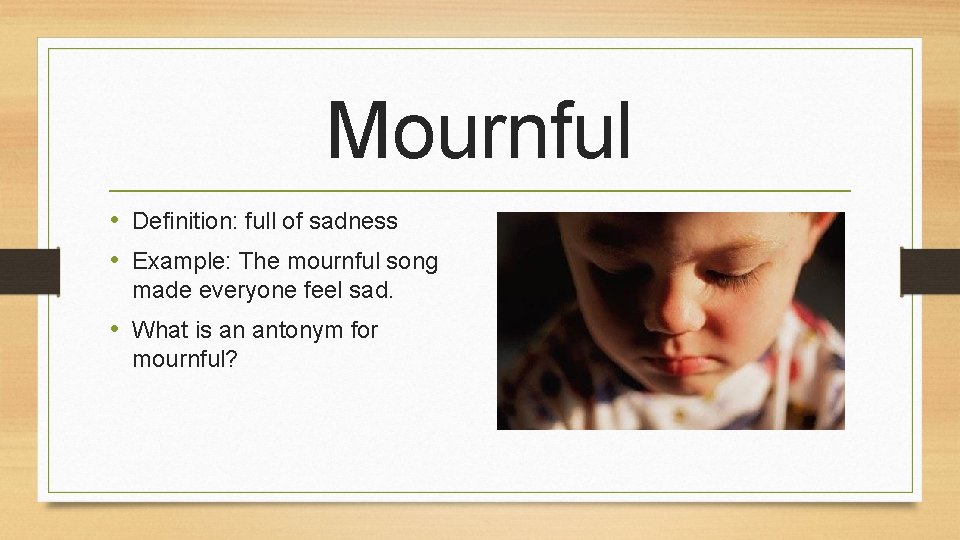 Mournful • Definition: full of sadness • Example: The mournful song made everyone feel