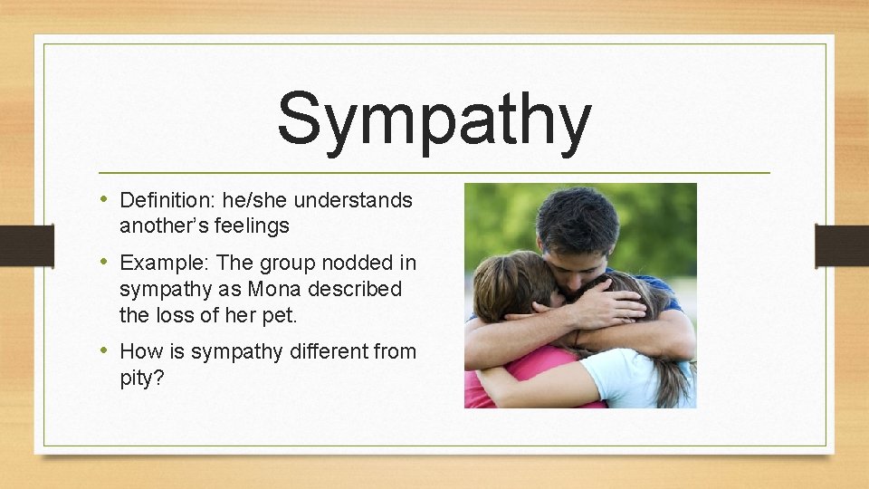 Sympathy • Definition: he/she understands another’s feelings • Example: The group nodded in sympathy
