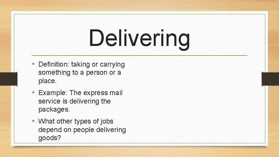 Delivering • Definition: taking or carrying something to a person or a place. •