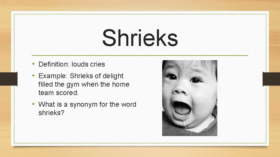 Shrieks • Definition: louds cries • Example: Shrieks of delight filled the gym when