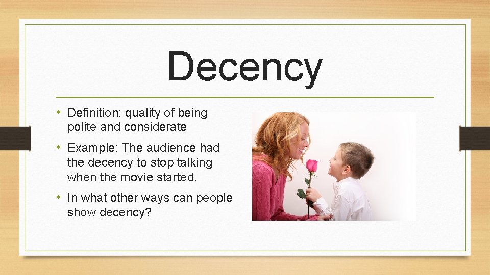 Decency • Definition: quality of being polite and considerate • Example: The audience had