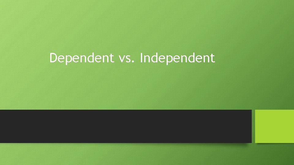 Dependent vs. Independent 
