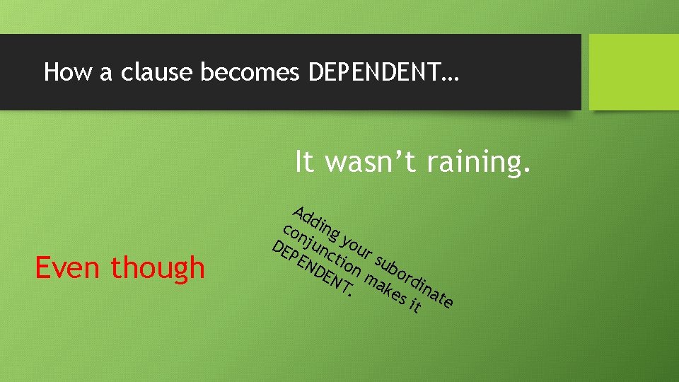 How a clause becomes DEPENDENT… It wasn’t raining. Even though Ad co ding DE