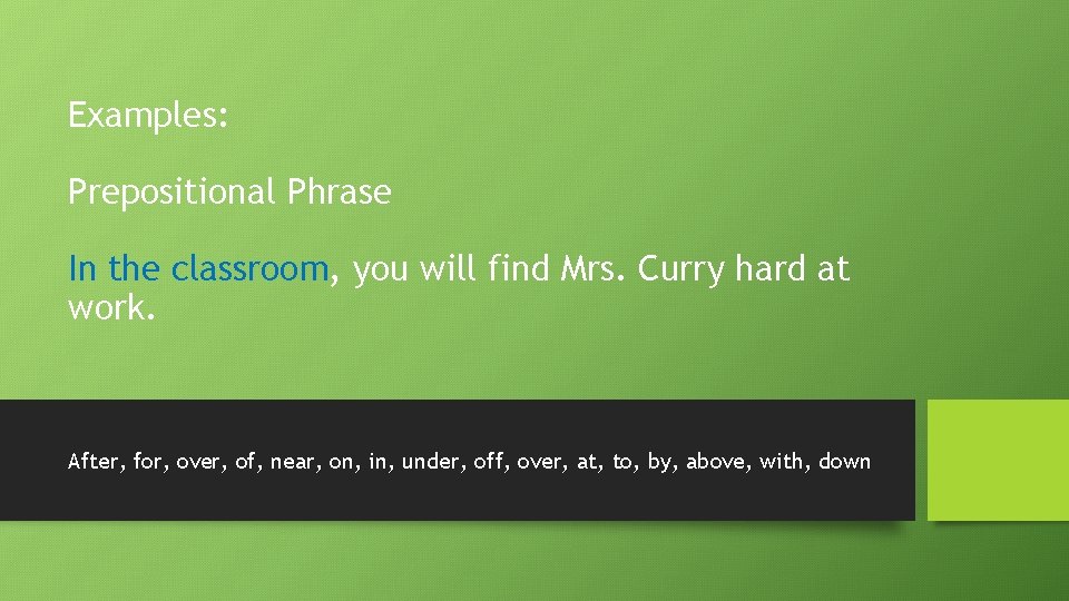 Examples: Prepositional Phrase In the classroom, you will find Mrs. Curry hard at work.