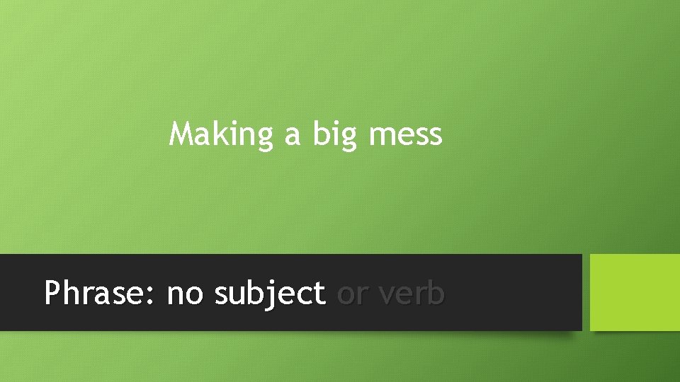 Making a big mess Phrase: no subject or verb 