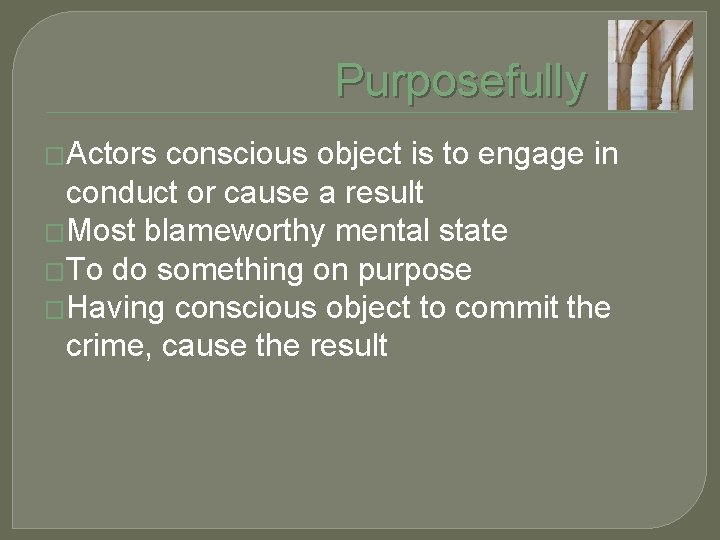 Purposefully �Actors conscious object is to engage in conduct or cause a result �Most